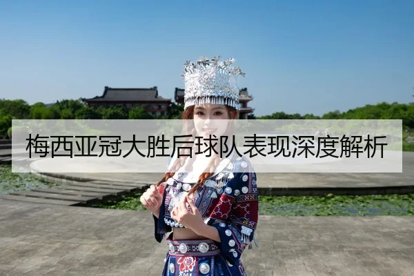 梅西亚冠大胜后球队表现深度解析